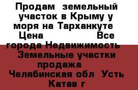 Продам  земельный участок в Крыму у моря на Тарханкуте › Цена ­ 8 000 000 - Все города Недвижимость » Земельные участки продажа   . Челябинская обл.,Усть-Катав г.